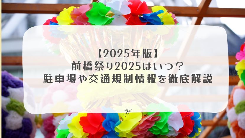 【2025年版】前橋祭り2025はいつ？駐車場や交通規制情報を徹底解説