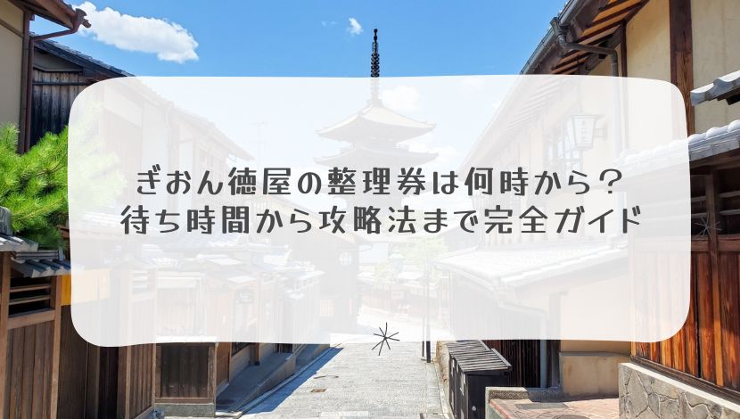 ぎおん徳屋の整理券は何時から？待ち時間から攻略法まで完全ガイド