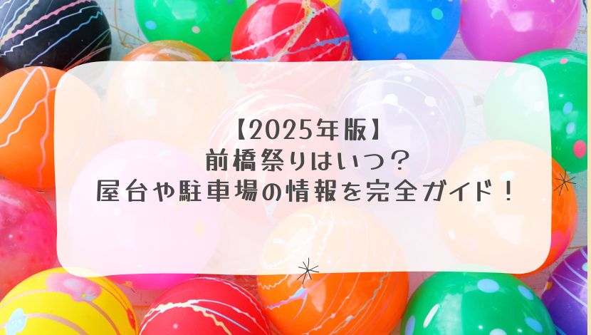 【2025年版】前橋祭りはいつ？屋台や駐車場の情報を完全ガイド！