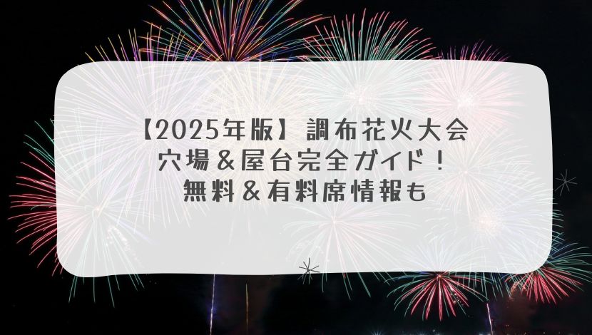 【2025年版】調布花火大会 穴場＆屋台完全ガイド！無料＆有料席情報も