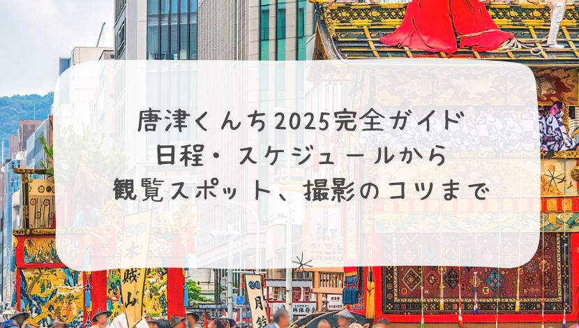 唐津くんち2025完全ガイド：日程・スケジュールから観覧スポット、撮影のコツまで